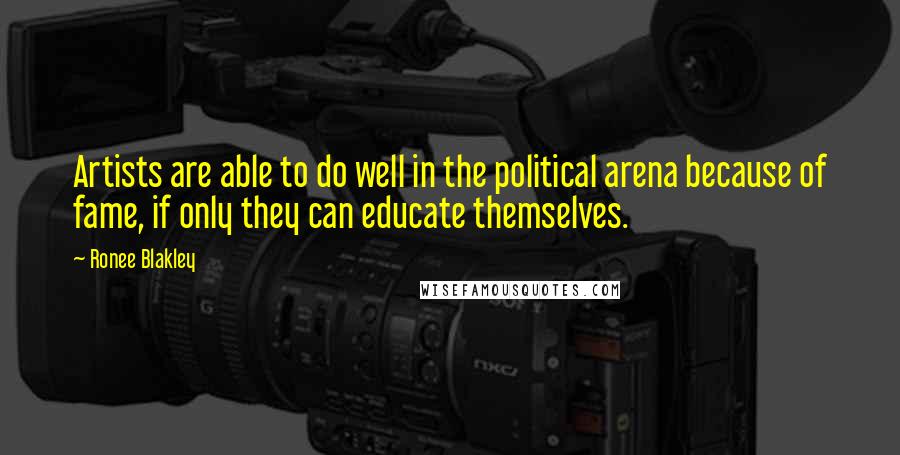 Ronee Blakley Quotes: Artists are able to do well in the political arena because of fame, if only they can educate themselves.