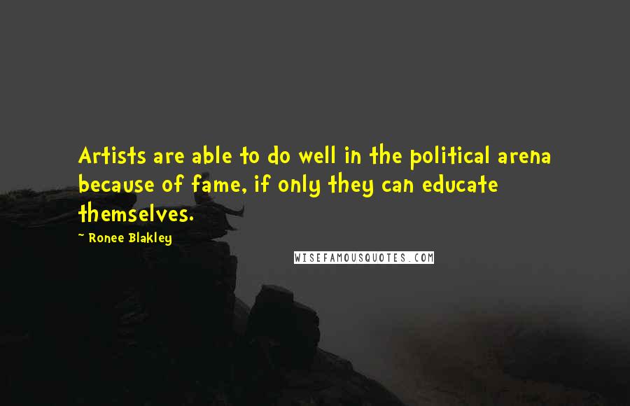 Ronee Blakley Quotes: Artists are able to do well in the political arena because of fame, if only they can educate themselves.