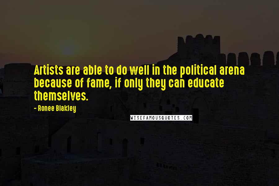 Ronee Blakley Quotes: Artists are able to do well in the political arena because of fame, if only they can educate themselves.