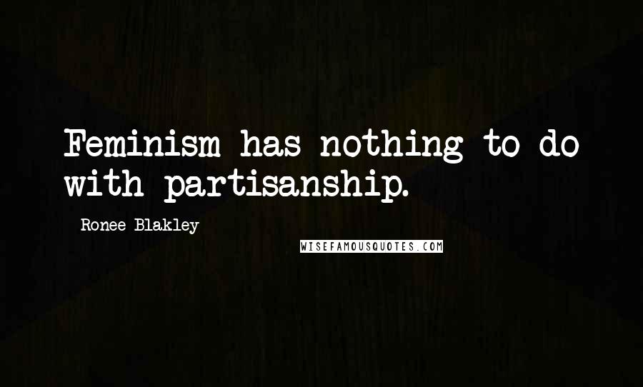 Ronee Blakley Quotes: Feminism has nothing to do with partisanship.