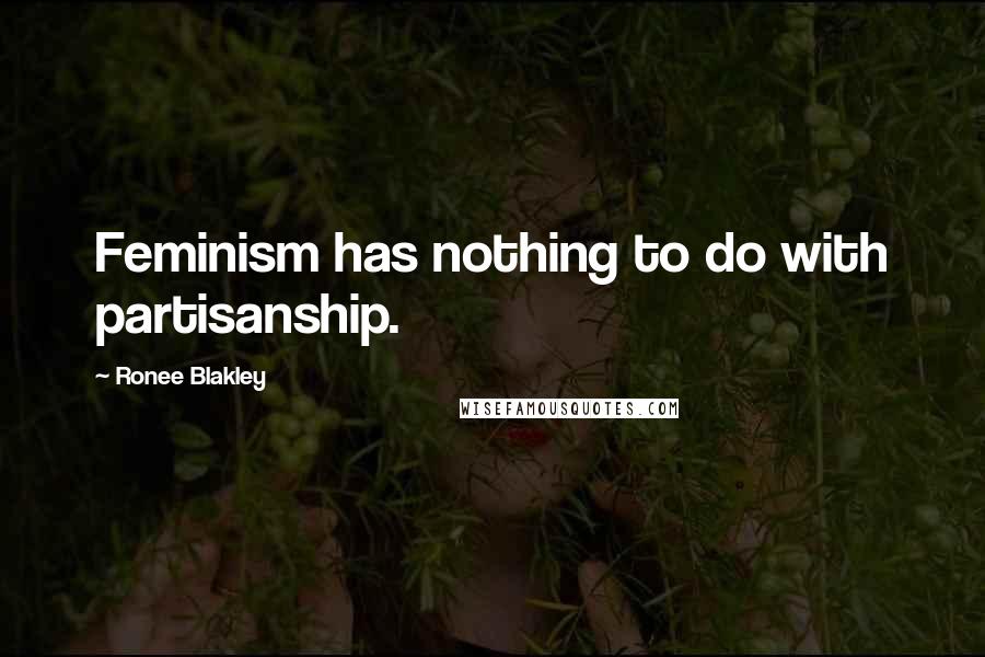 Ronee Blakley Quotes: Feminism has nothing to do with partisanship.