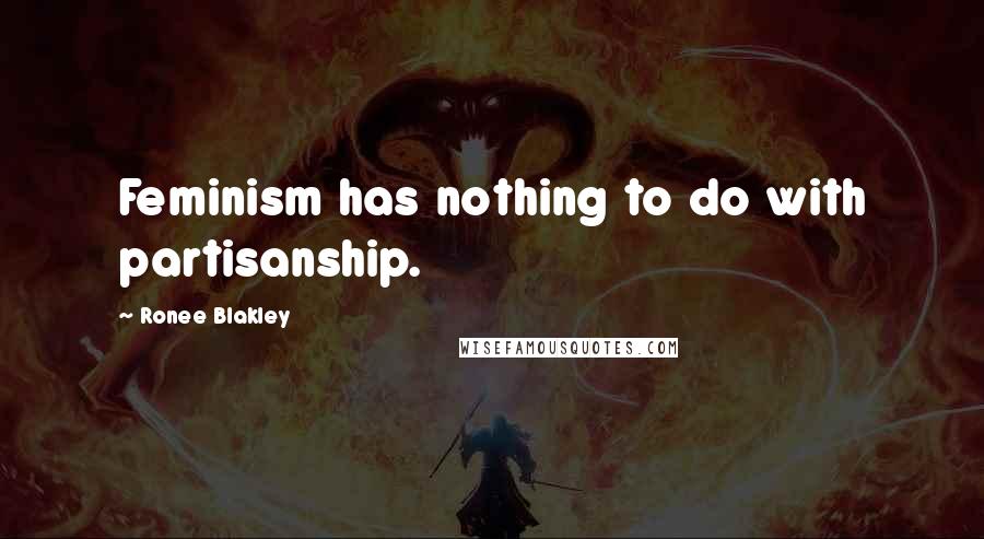 Ronee Blakley Quotes: Feminism has nothing to do with partisanship.