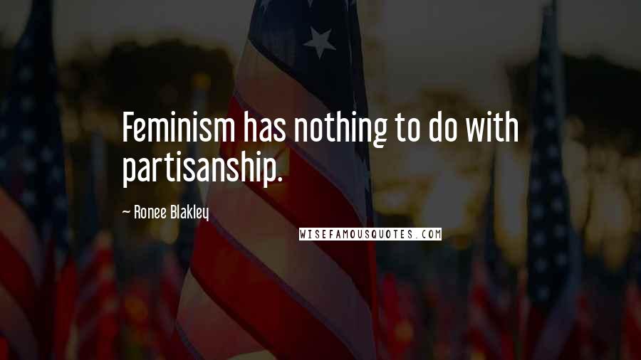 Ronee Blakley Quotes: Feminism has nothing to do with partisanship.