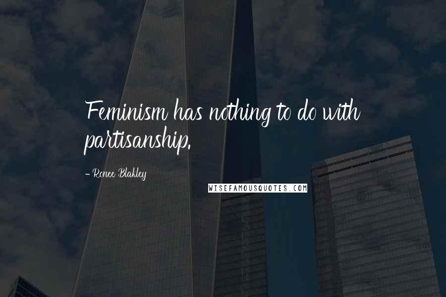 Ronee Blakley Quotes: Feminism has nothing to do with partisanship.