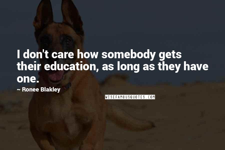 Ronee Blakley Quotes: I don't care how somebody gets their education, as long as they have one.