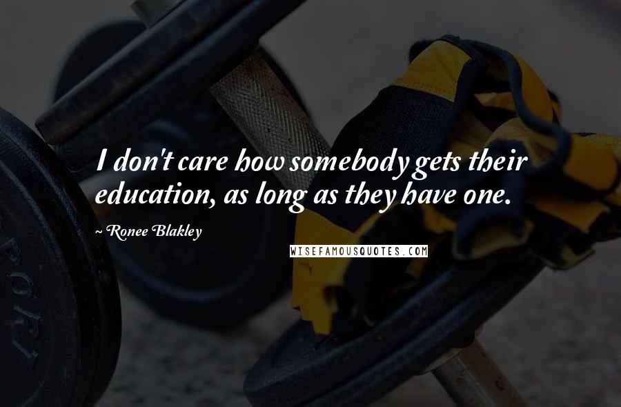 Ronee Blakley Quotes: I don't care how somebody gets their education, as long as they have one.