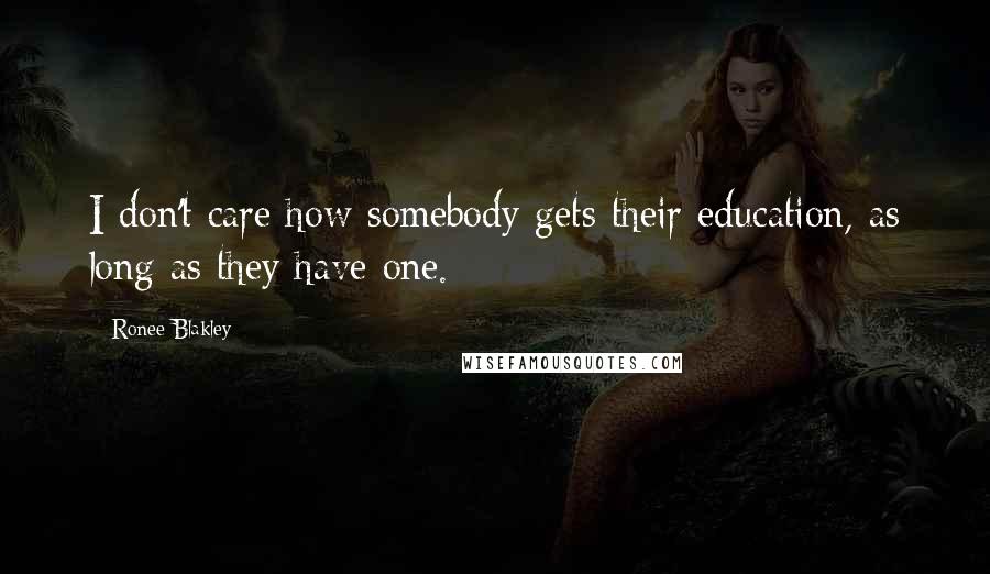 Ronee Blakley Quotes: I don't care how somebody gets their education, as long as they have one.