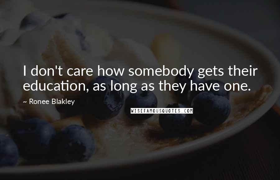 Ronee Blakley Quotes: I don't care how somebody gets their education, as long as they have one.