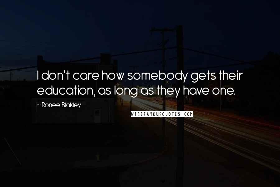 Ronee Blakley Quotes: I don't care how somebody gets their education, as long as they have one.