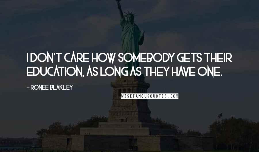 Ronee Blakley Quotes: I don't care how somebody gets their education, as long as they have one.