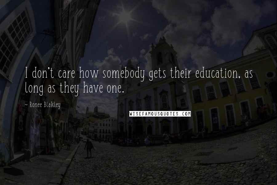 Ronee Blakley Quotes: I don't care how somebody gets their education, as long as they have one.