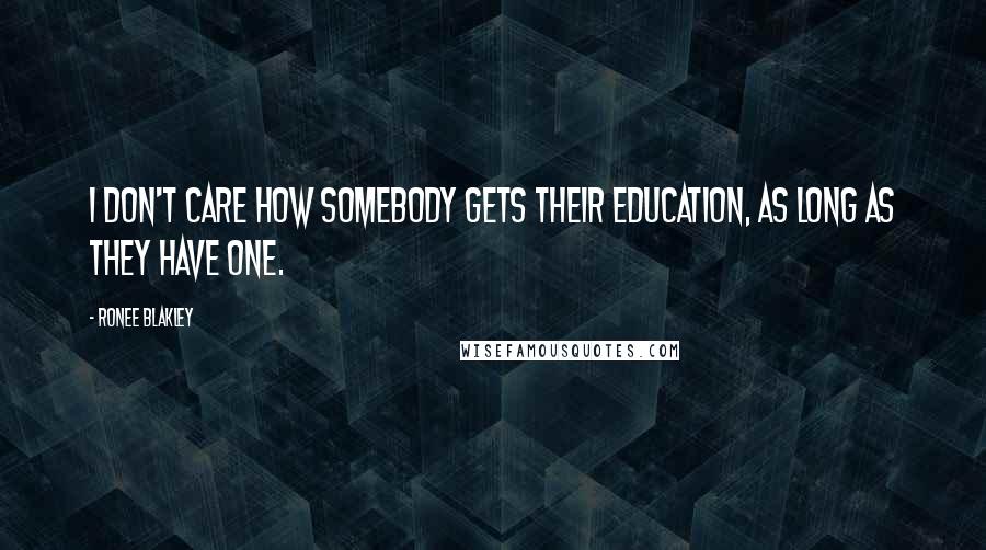 Ronee Blakley Quotes: I don't care how somebody gets their education, as long as they have one.