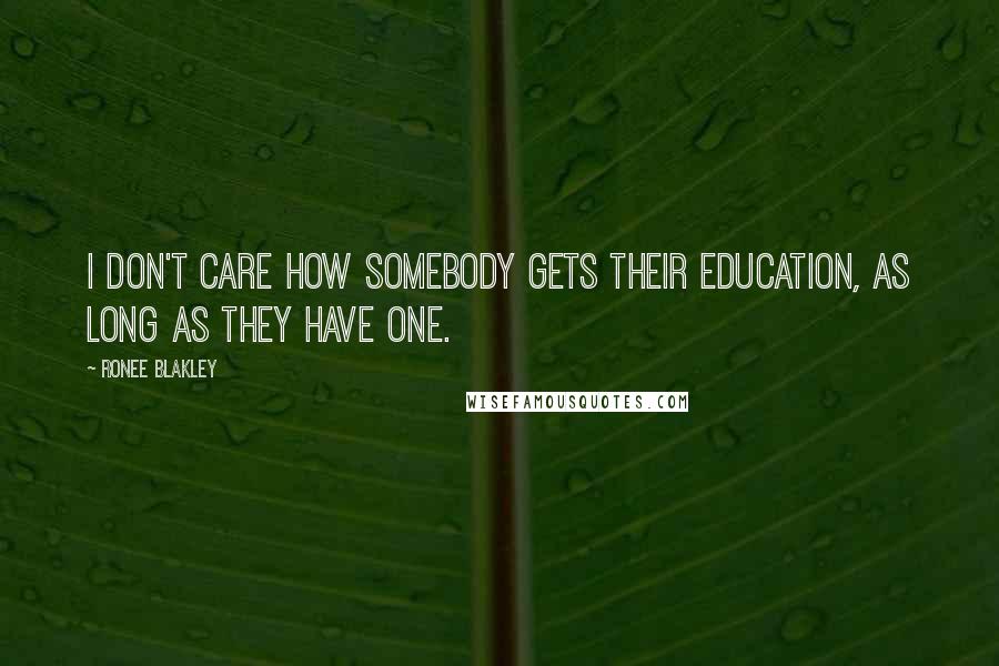 Ronee Blakley Quotes: I don't care how somebody gets their education, as long as they have one.