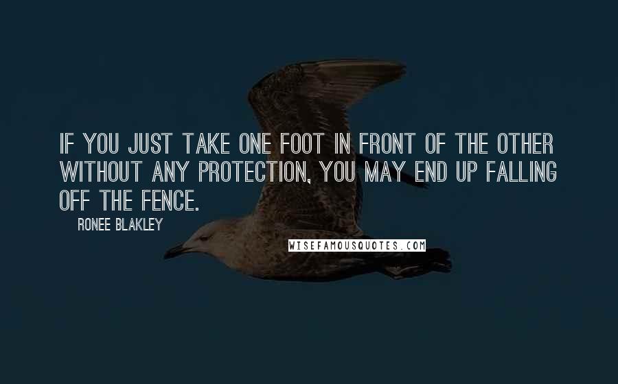 Ronee Blakley Quotes: If you just take one foot in front of the other without any protection, you may end up falling off the fence.