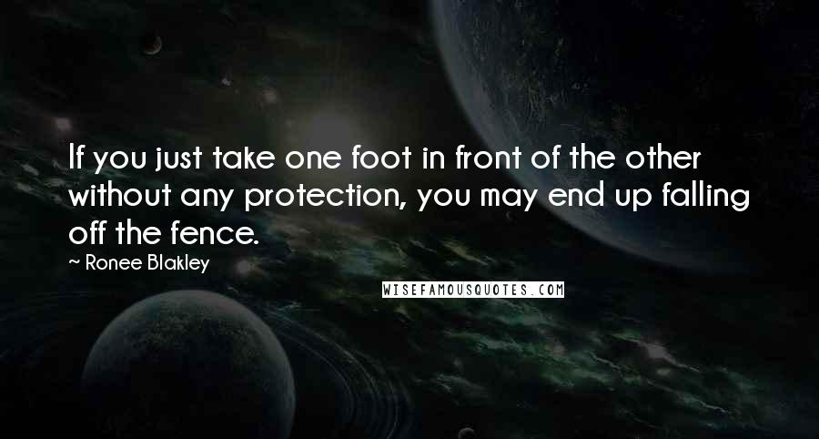 Ronee Blakley Quotes: If you just take one foot in front of the other without any protection, you may end up falling off the fence.