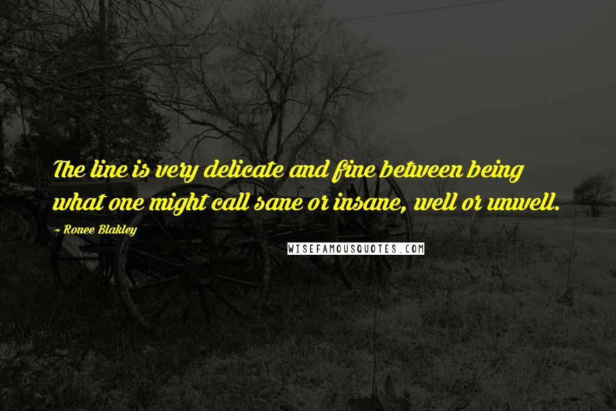 Ronee Blakley Quotes: The line is very delicate and fine between being what one might call sane or insane, well or unwell.