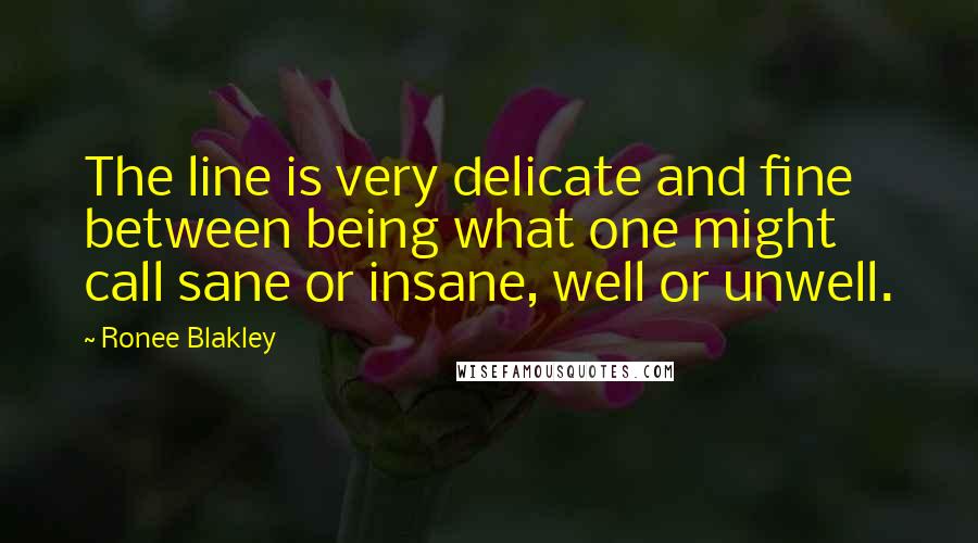 Ronee Blakley Quotes: The line is very delicate and fine between being what one might call sane or insane, well or unwell.