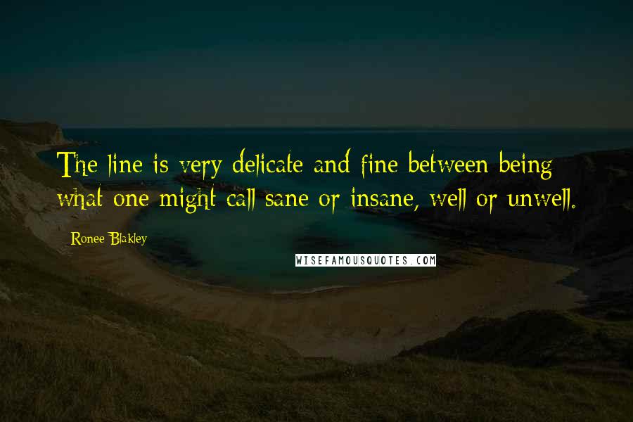 Ronee Blakley Quotes: The line is very delicate and fine between being what one might call sane or insane, well or unwell.