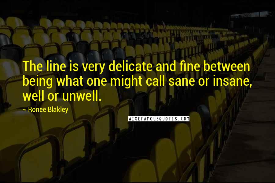 Ronee Blakley Quotes: The line is very delicate and fine between being what one might call sane or insane, well or unwell.