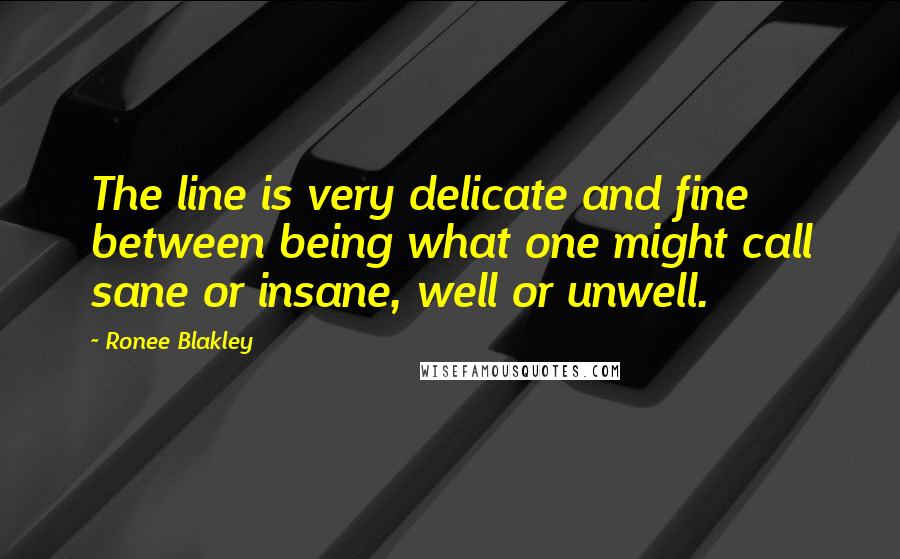 Ronee Blakley Quotes: The line is very delicate and fine between being what one might call sane or insane, well or unwell.