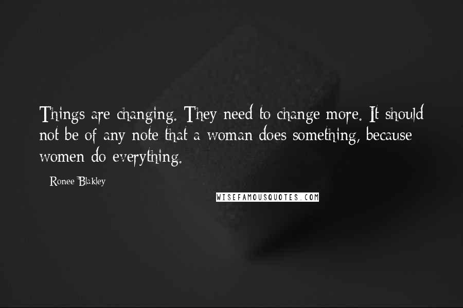 Ronee Blakley Quotes: Things are changing. They need to change more. It should not be of any note that a woman does something, because women do everything.