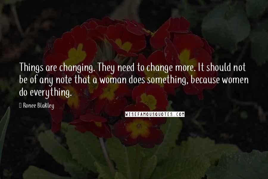 Ronee Blakley Quotes: Things are changing. They need to change more. It should not be of any note that a woman does something, because women do everything.