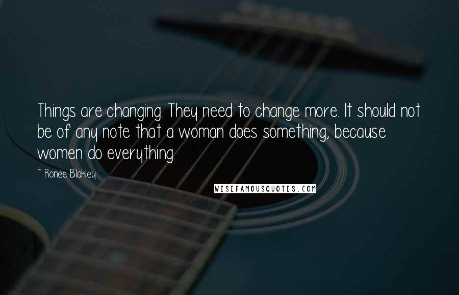 Ronee Blakley Quotes: Things are changing. They need to change more. It should not be of any note that a woman does something, because women do everything.