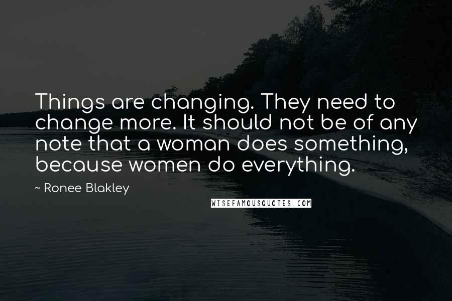 Ronee Blakley Quotes: Things are changing. They need to change more. It should not be of any note that a woman does something, because women do everything.