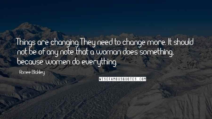 Ronee Blakley Quotes: Things are changing. They need to change more. It should not be of any note that a woman does something, because women do everything.