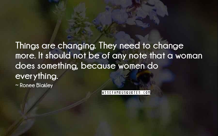 Ronee Blakley Quotes: Things are changing. They need to change more. It should not be of any note that a woman does something, because women do everything.