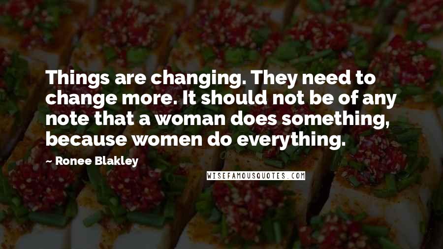 Ronee Blakley Quotes: Things are changing. They need to change more. It should not be of any note that a woman does something, because women do everything.