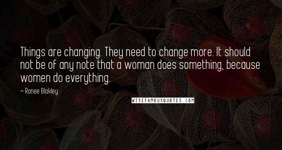 Ronee Blakley Quotes: Things are changing. They need to change more. It should not be of any note that a woman does something, because women do everything.