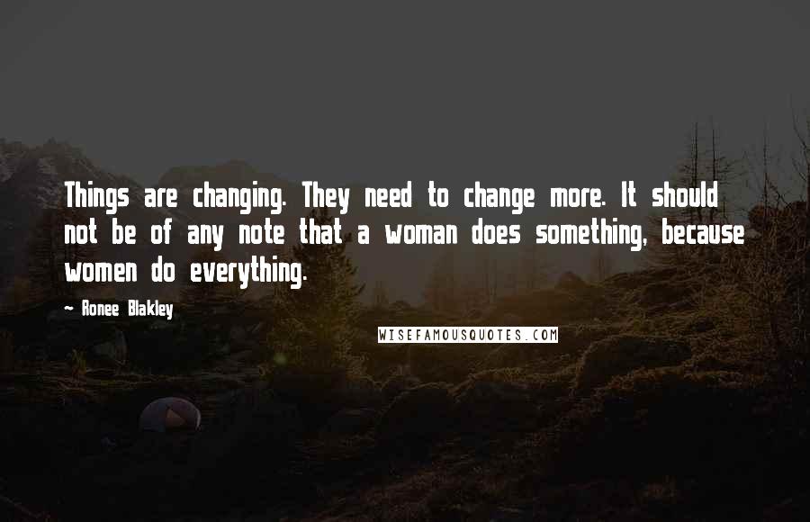 Ronee Blakley Quotes: Things are changing. They need to change more. It should not be of any note that a woman does something, because women do everything.