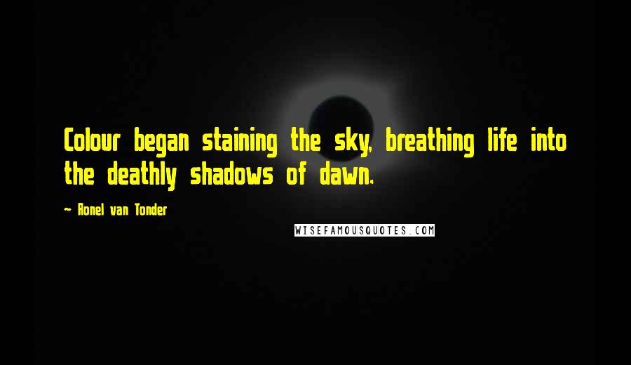 Ronel Van Tonder Quotes: Colour began staining the sky, breathing life into the deathly shadows of dawn.