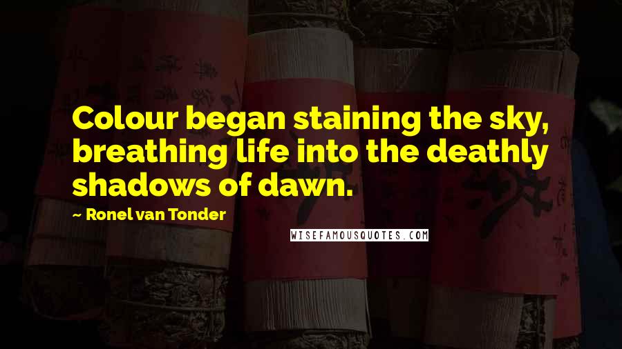 Ronel Van Tonder Quotes: Colour began staining the sky, breathing life into the deathly shadows of dawn.