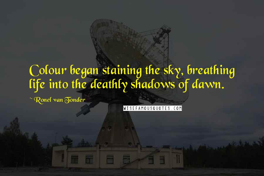 Ronel Van Tonder Quotes: Colour began staining the sky, breathing life into the deathly shadows of dawn.