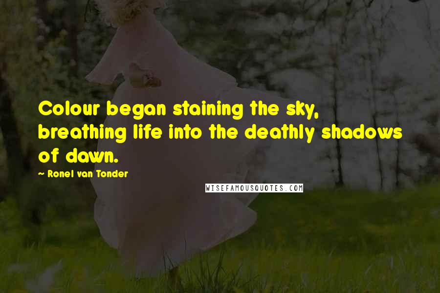 Ronel Van Tonder Quotes: Colour began staining the sky, breathing life into the deathly shadows of dawn.