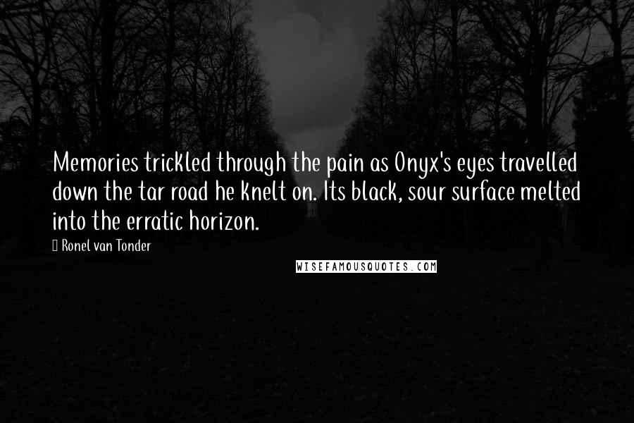 Ronel Van Tonder Quotes: Memories trickled through the pain as Onyx's eyes travelled down the tar road he knelt on. Its black, sour surface melted into the erratic horizon.