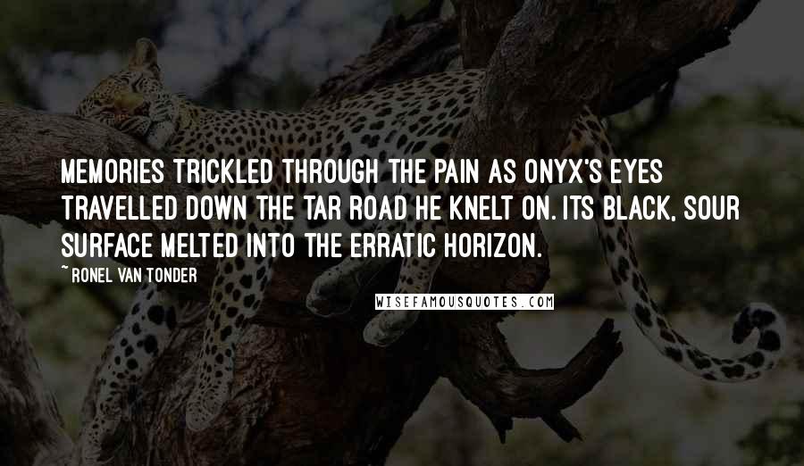 Ronel Van Tonder Quotes: Memories trickled through the pain as Onyx's eyes travelled down the tar road he knelt on. Its black, sour surface melted into the erratic horizon.