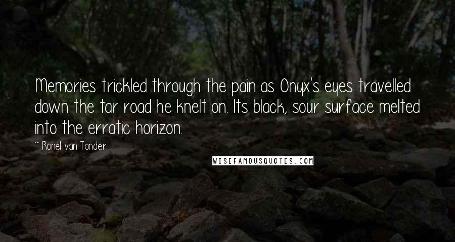 Ronel Van Tonder Quotes: Memories trickled through the pain as Onyx's eyes travelled down the tar road he knelt on. Its black, sour surface melted into the erratic horizon.