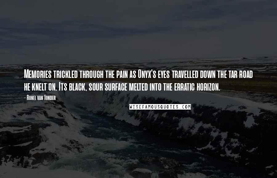 Ronel Van Tonder Quotes: Memories trickled through the pain as Onyx's eyes travelled down the tar road he knelt on. Its black, sour surface melted into the erratic horizon.