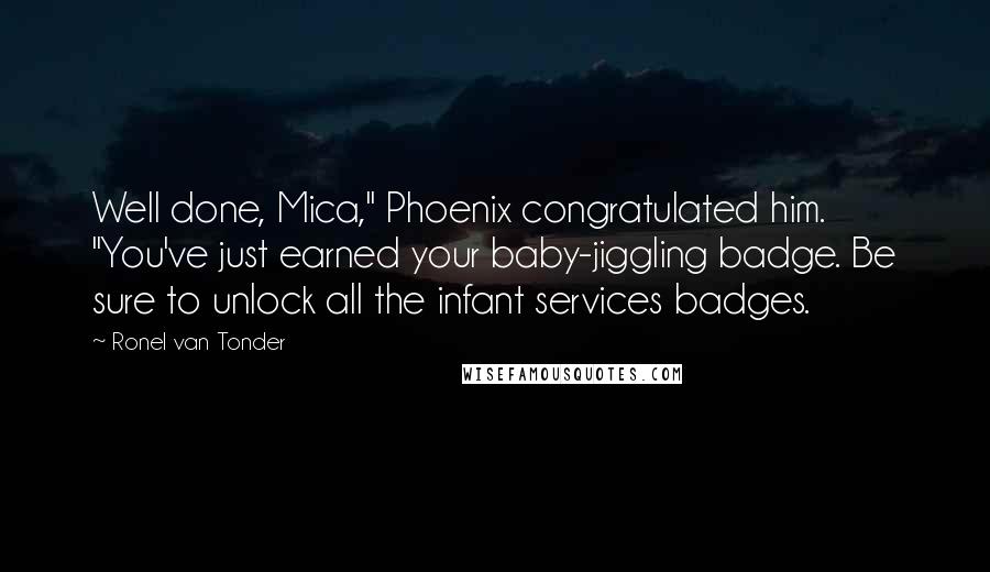 Ronel Van Tonder Quotes: Well done, Mica," Phoenix congratulated him. "You've just earned your baby-jiggling badge. Be sure to unlock all the infant services badges.