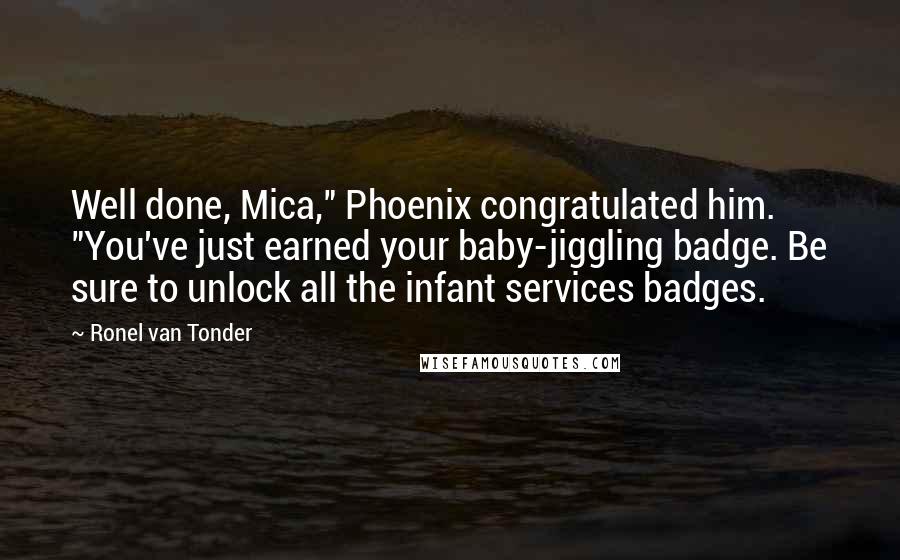 Ronel Van Tonder Quotes: Well done, Mica," Phoenix congratulated him. "You've just earned your baby-jiggling badge. Be sure to unlock all the infant services badges.