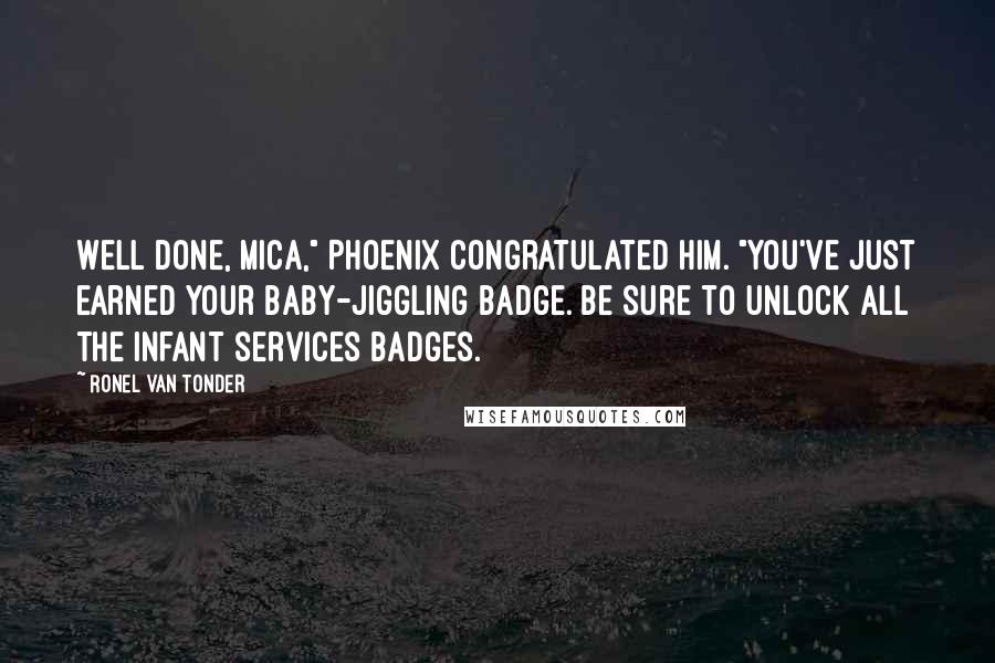 Ronel Van Tonder Quotes: Well done, Mica," Phoenix congratulated him. "You've just earned your baby-jiggling badge. Be sure to unlock all the infant services badges.