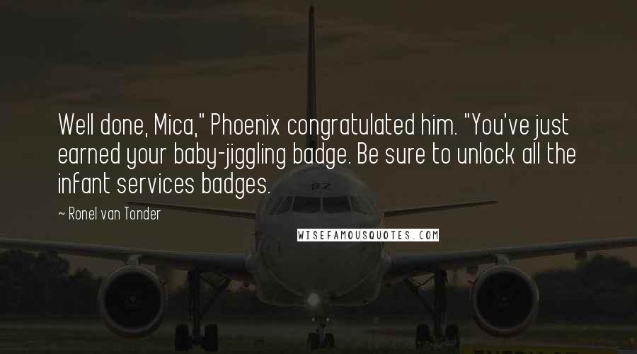 Ronel Van Tonder Quotes: Well done, Mica," Phoenix congratulated him. "You've just earned your baby-jiggling badge. Be sure to unlock all the infant services badges.