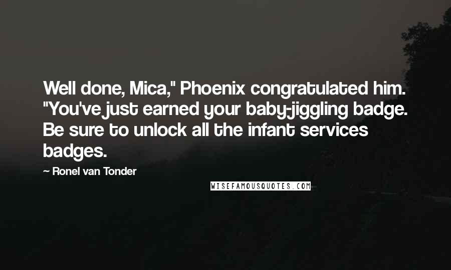 Ronel Van Tonder Quotes: Well done, Mica," Phoenix congratulated him. "You've just earned your baby-jiggling badge. Be sure to unlock all the infant services badges.