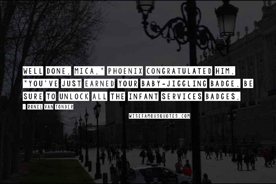 Ronel Van Tonder Quotes: Well done, Mica," Phoenix congratulated him. "You've just earned your baby-jiggling badge. Be sure to unlock all the infant services badges.