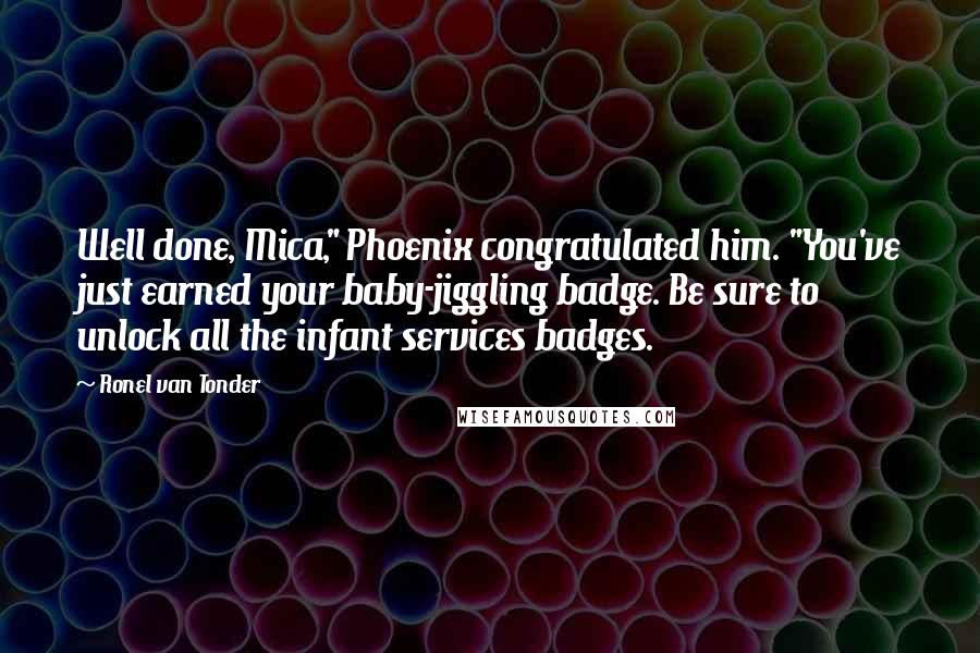 Ronel Van Tonder Quotes: Well done, Mica," Phoenix congratulated him. "You've just earned your baby-jiggling badge. Be sure to unlock all the infant services badges.