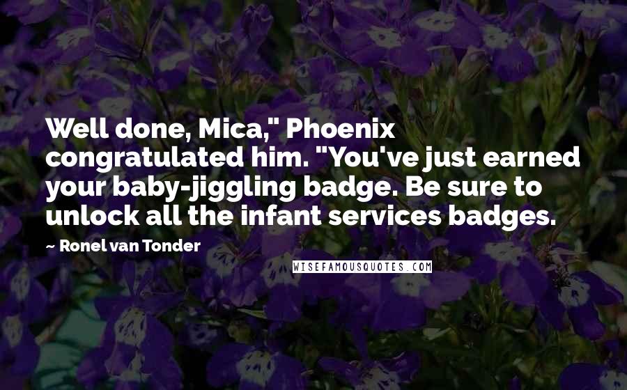 Ronel Van Tonder Quotes: Well done, Mica," Phoenix congratulated him. "You've just earned your baby-jiggling badge. Be sure to unlock all the infant services badges.