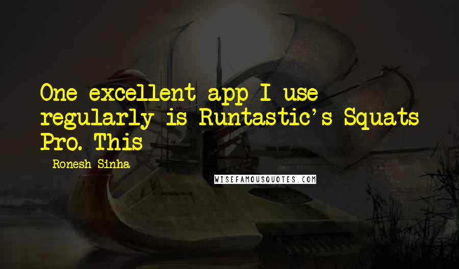 Ronesh Sinha Quotes: One excellent app I use regularly is Runtastic's Squats Pro. This